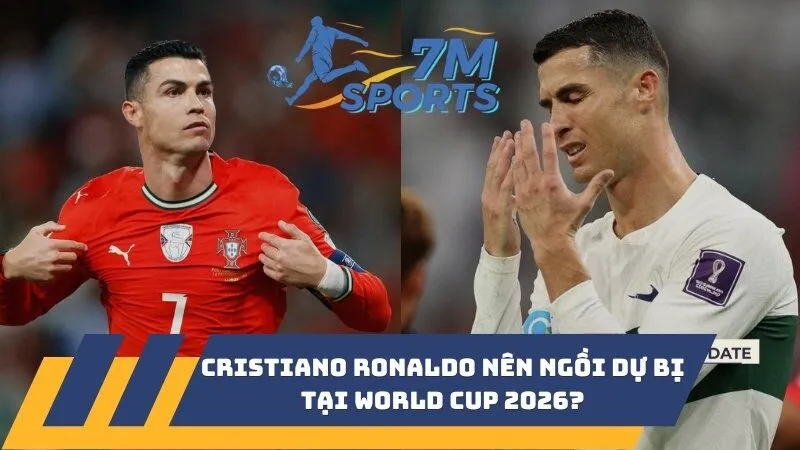 Cristiano Ronaldo nên ngồi dự bị tại World Cup 2026?