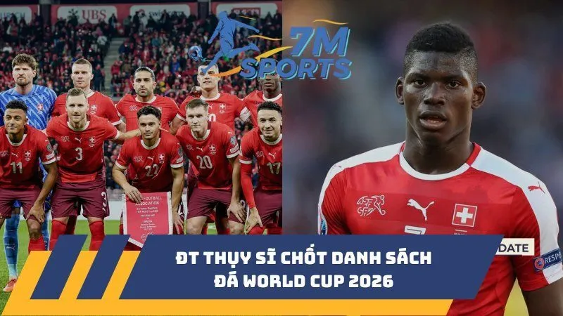 ĐT Thụy Sĩ chốt danh sách đá World Cup 2026