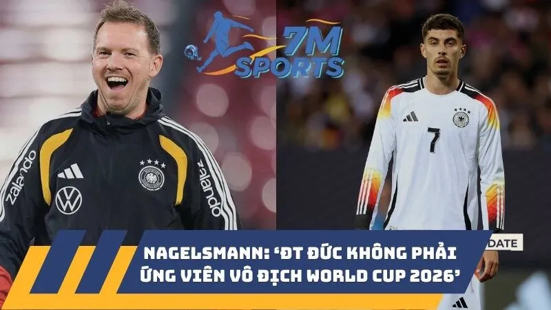 HLV Nagelsmann: ‘ĐT Đức không phải ứng viên vô địch World Cup 2026’