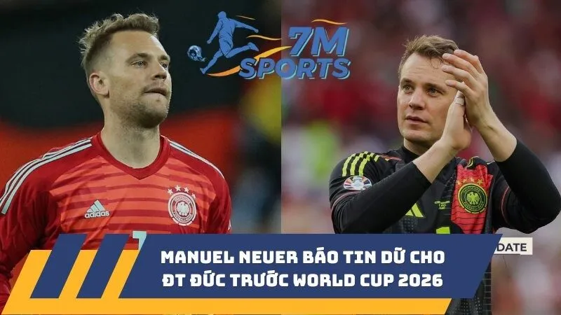 Manuel Neuer báo tin dữ cho ĐT Đức trước World Cup 2026